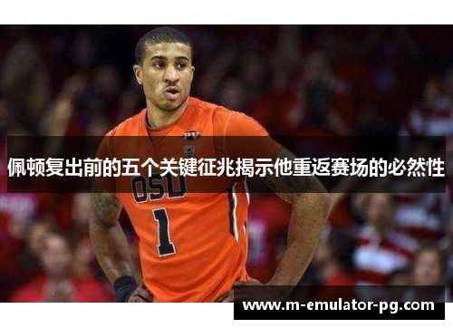 佩顿复出前的五个关键征兆揭示他重返赛场的必然性