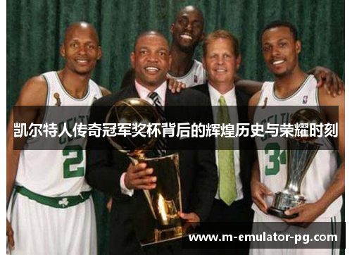 凯尔特人传奇冠军奖杯背后的辉煌历史与荣耀时刻