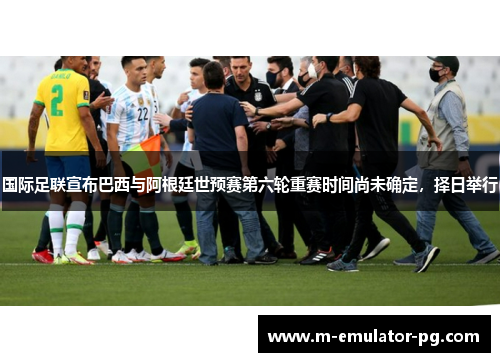 国际足联宣布巴西与阿根廷世预赛第六轮重赛时间尚未确定，择日举行