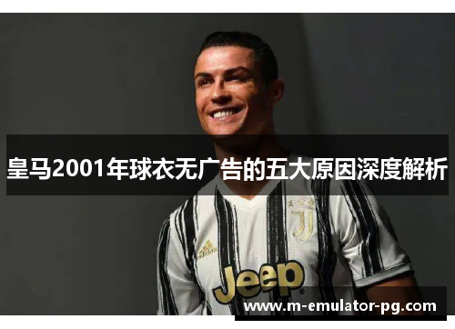 皇马2001年球衣无广告的五大原因深度解析