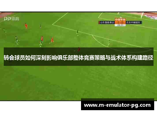 转会球员如何深刻影响俱乐部整体竞赛策略与战术体系构建路径