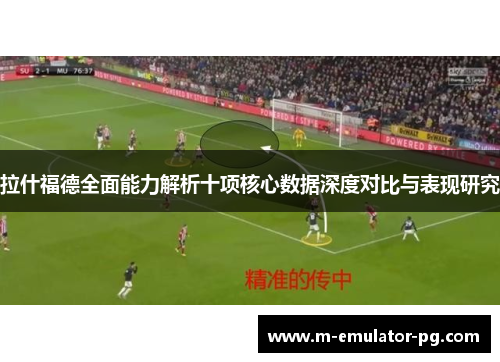 拉什福德全面能力解析十项核心数据深度对比与表现研究