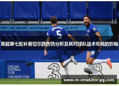 英超第七轮补赛切尔西伤情分析及其对球队战术布局的影响