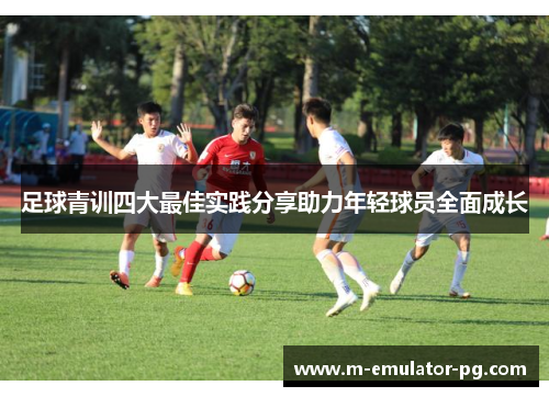 足球青训四大最佳实践分享助力年轻球员全面成长