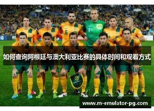 如何查询阿根廷与澳大利亚比赛的具体时间和观看方式