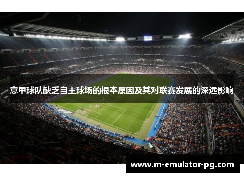 意甲球队缺乏自主球场的根本原因及其对联赛发展的深远影响