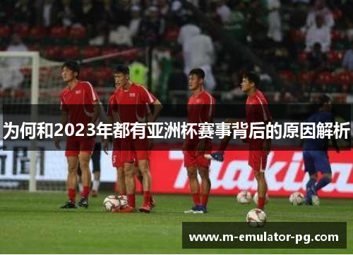 为何和2023年都有亚洲杯赛事背后的原因解析