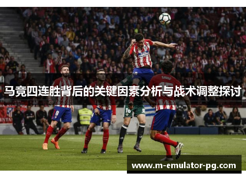 马竞四连胜背后的关键因素分析与战术调整探讨 马竞四连胜背后的关键因素分析与战术调整探讨