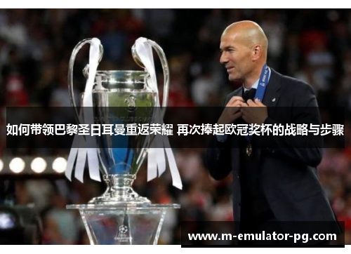 如何带领巴黎圣日耳曼重返荣耀 再次捧起欧冠奖杯的战略与步骤