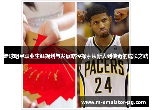 篮球明星职业生涯规划与发展路径探索从新人到传奇的成长之路 篮球明星职业生涯规划与发展路径探索从新人到传奇的成长之路