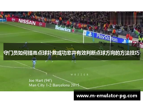 守门员如何提高点球扑救成功率并有效判断点球方向的方法技巧