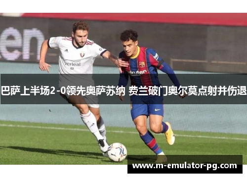 巴萨上半场2-0领先奥萨苏纳 费兰破门奥尔莫点射并伤退