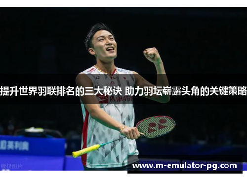 提升世界羽联排名的三大秘诀 助力羽坛崭露头角的关键策略