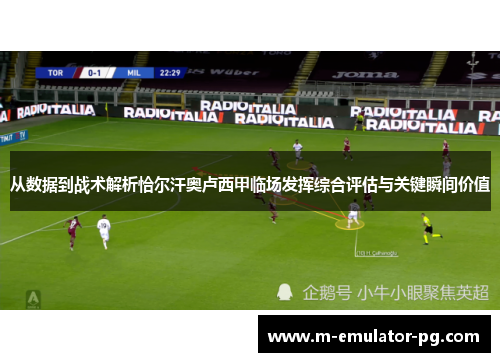 从数据到战术解析恰尔汗奥卢西甲临场发挥综合评估与关键瞬间价值 从数据到战术解析恰尔汗奥卢西甲临场发挥综合评估与关键瞬间价值