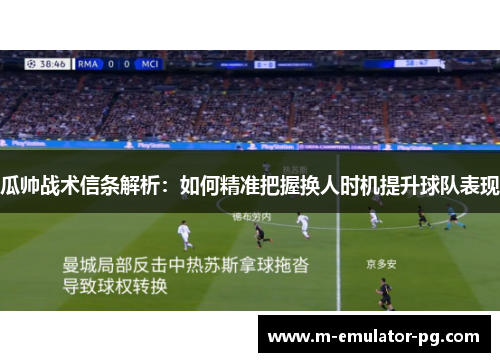 瓜帅战术信条解析：如何精准把握换人时机提升球队表现