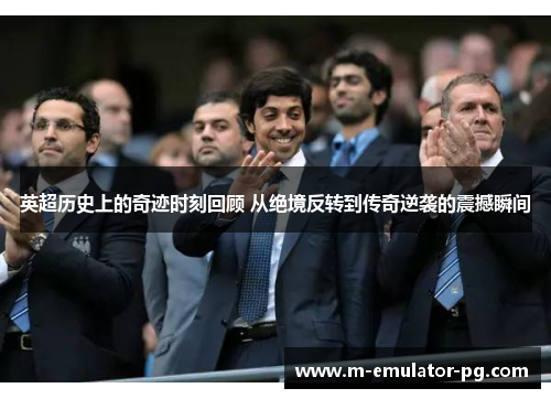 英超历史上的奇迹时刻回顾 从绝境反转到传奇逆袭的震撼瞬间