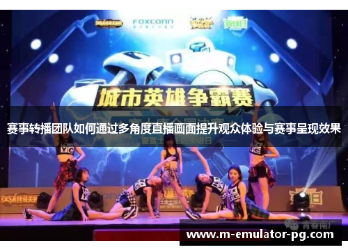 赛事转播团队如何通过多角度直播画面提升观众体验与赛事呈现效果 赛事转播团队如何通过多角度直播画面提升观众体验与赛事呈现效果