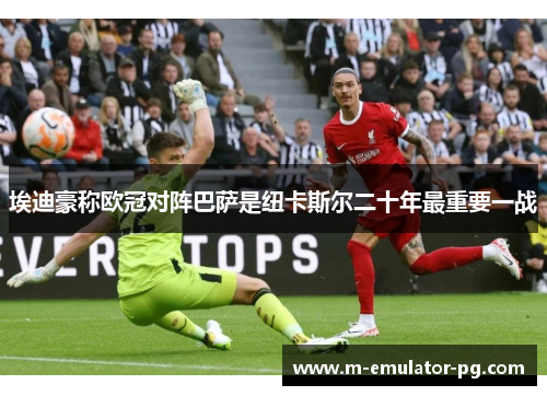 埃迪豪称欧冠对阵巴萨是纽卡斯尔二十年最重要一战